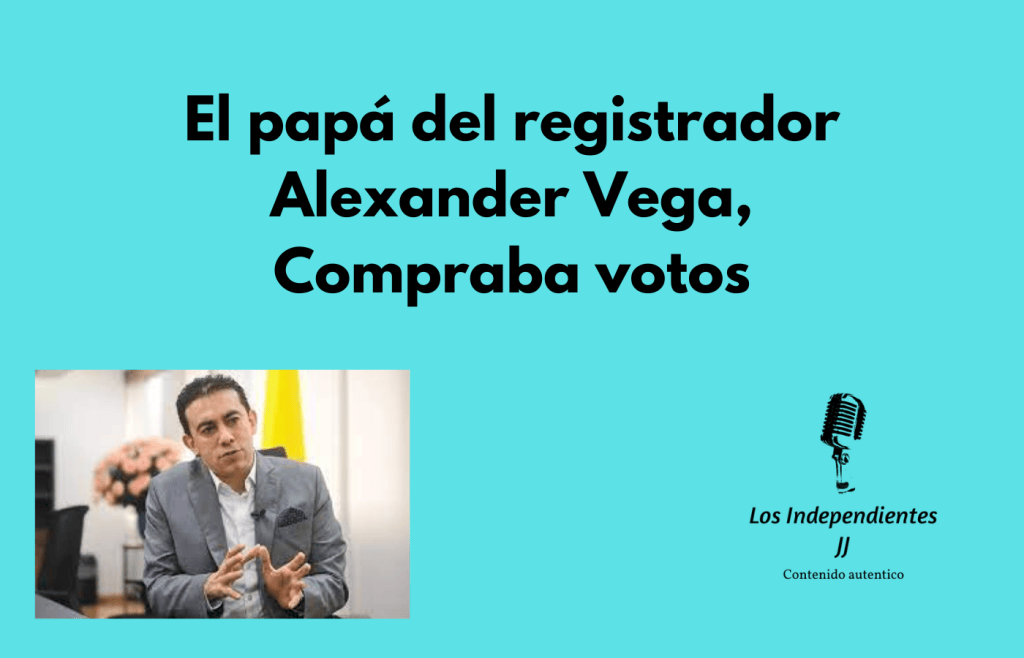 El papá del registrador Alexander Vega, Compraba votos