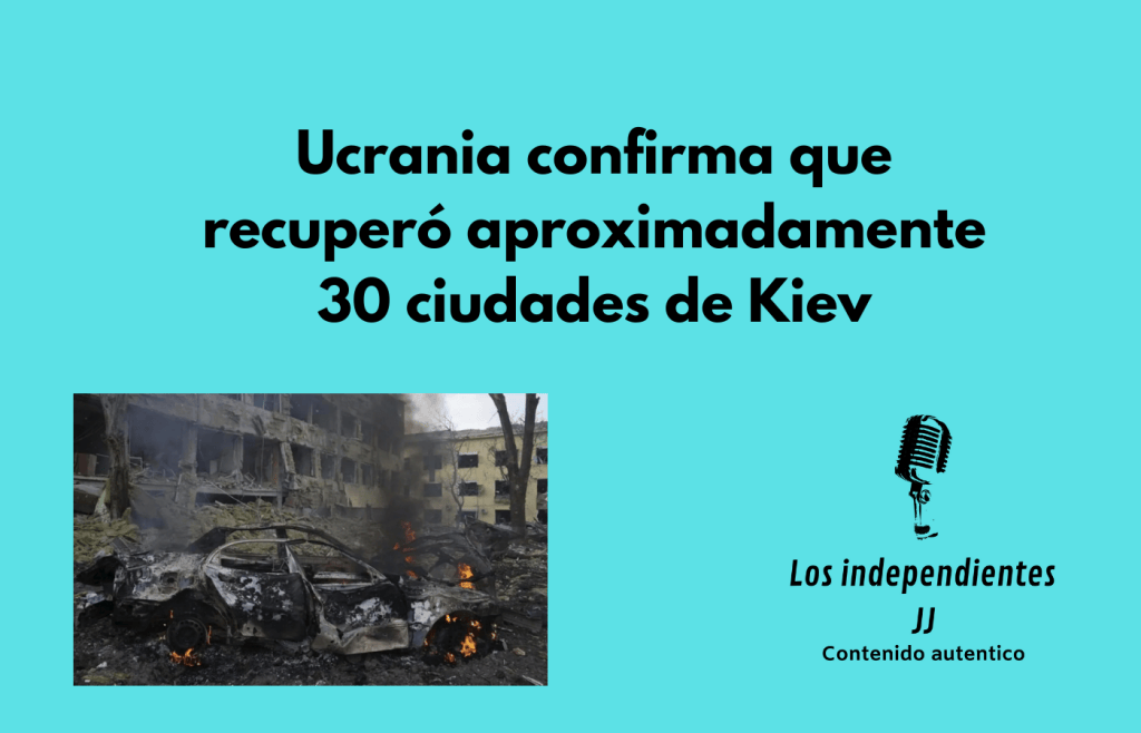 Ucrania confirma que recuperó aproximadamente 30 ciudades de Kiev