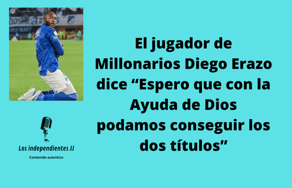 El jugador de Millonarios Diego Erazo dice “Espero que con la Ayuda de Dios podamos conseguir los dos títulos”