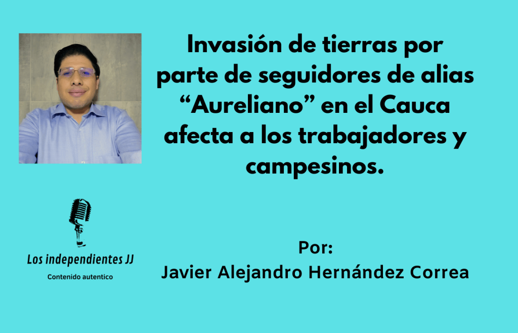 Invasión de tierras por parte de seguidores de alias “Aureliano” en el Cauca afecta a los trabajadores y campesinos
