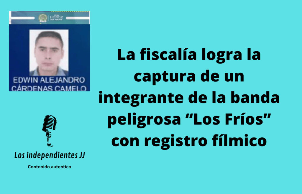 La fiscalía logra la captura de un integrante de la banda peligrosa “Los Fríos” con registro fílmico
