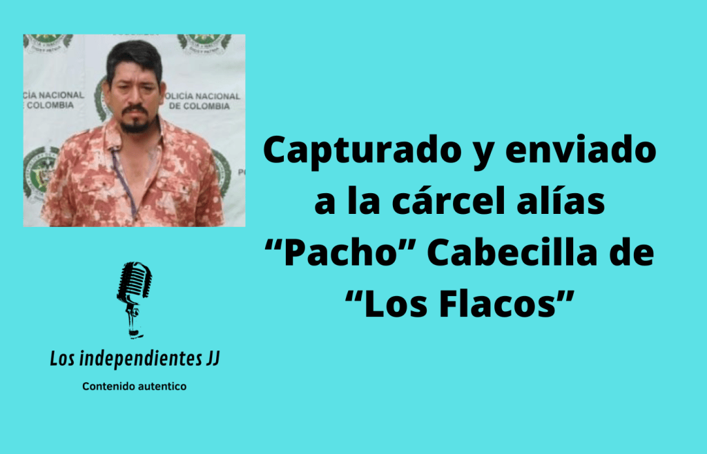 Capturado y enviado a la cárcel alías “Pacho” Cabecilla de “Los&nbsp;Flacos”