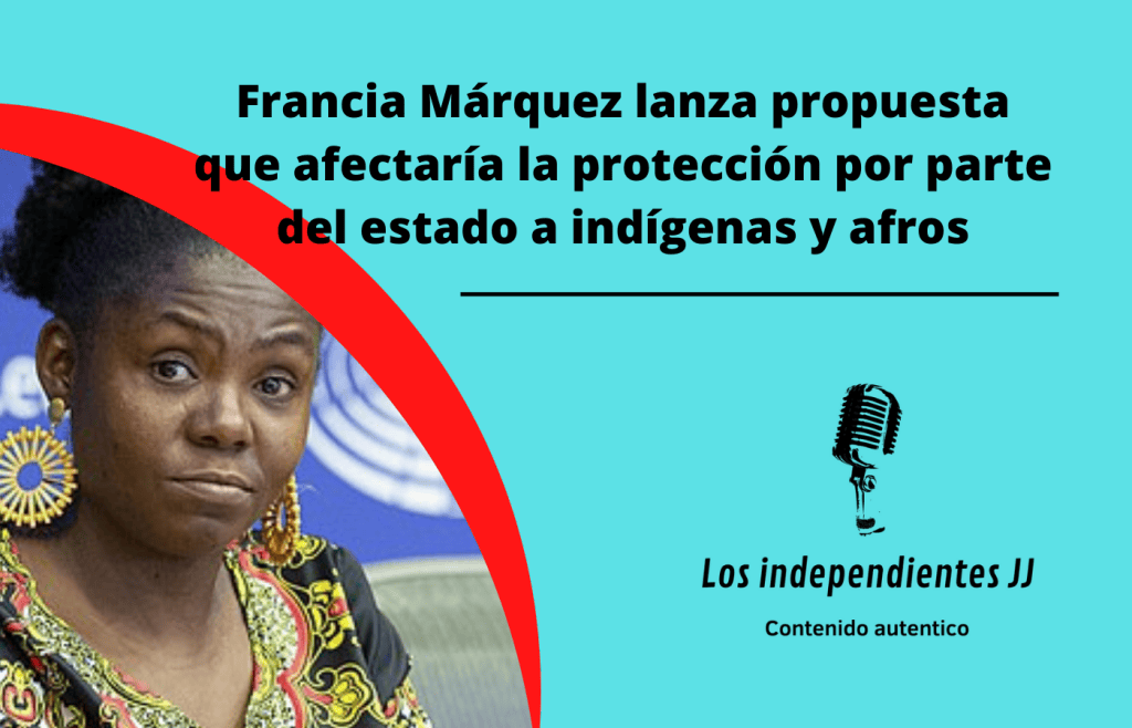 Francia Márquez lanza propuesta que afectaría la protección por parte del estado a indígenas y afros