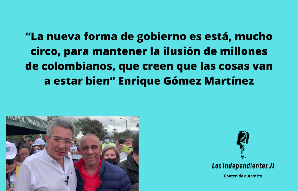 “La nueva forma de gobierno es está, mucho circo, para mantener la ilusión de millones de colombianos, que creen que las cosas van a estar bien”  Enrique Gómez Martínez&nbsp;@Enrique_GomezM