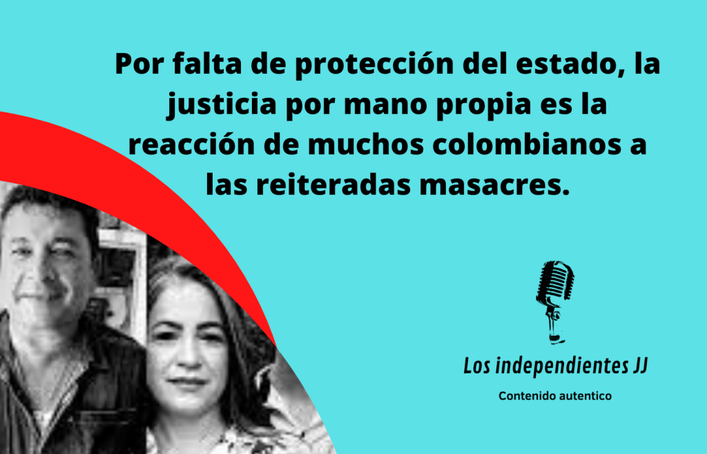 Por falta de protección del estado, la justicia por mano propia es la reacción de muchos colombianos a las reiteradas masacres.