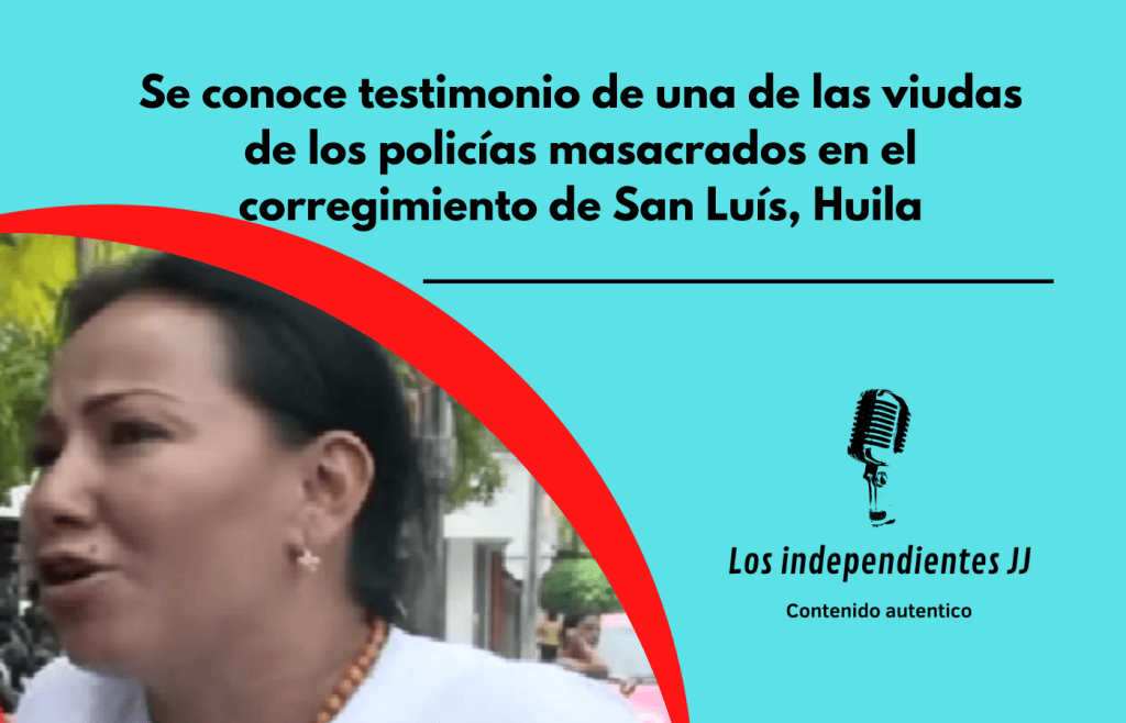 Se conoce testimonio de una de las viudas de los policías masacrados en el corregimiento de San Luís,&nbsp;Huila