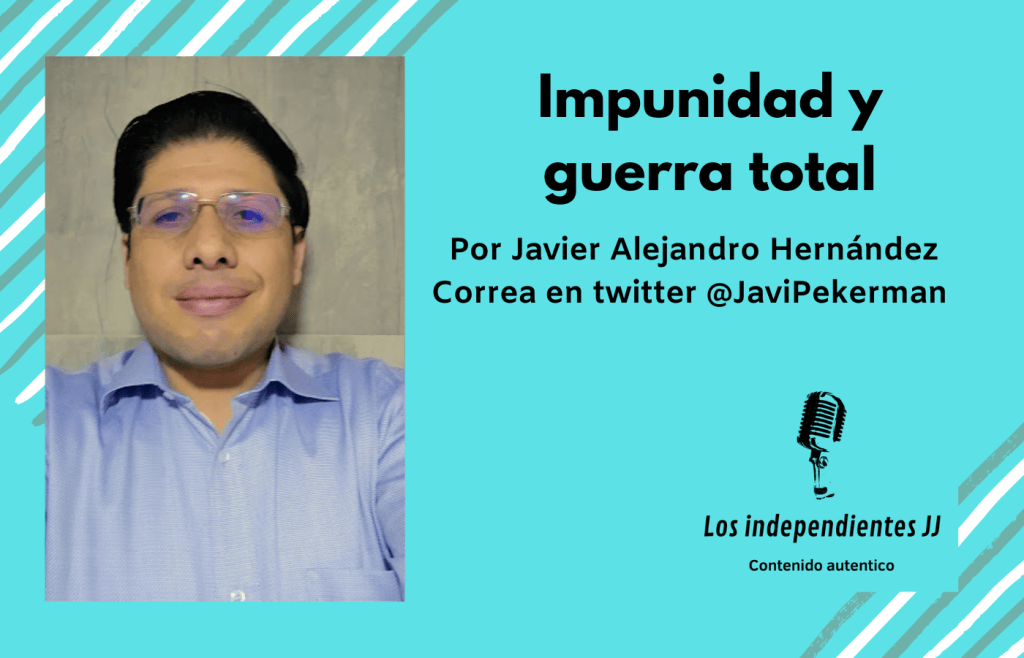 Impunidad y guerra total, por Javier Alejandro Hernández Correa, en Twitter&nbsp;@JaviPekerman