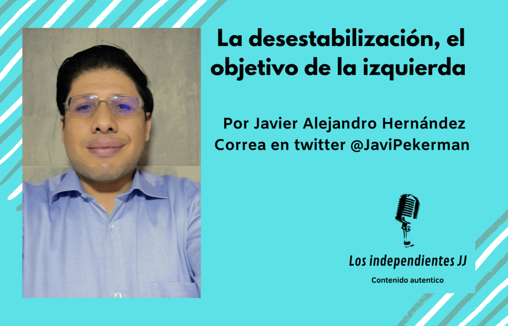 La desestabilización, el objetivo de la izquierda, Por Javier Alejandro Hernández Correa en twitter @JaviPekerman 