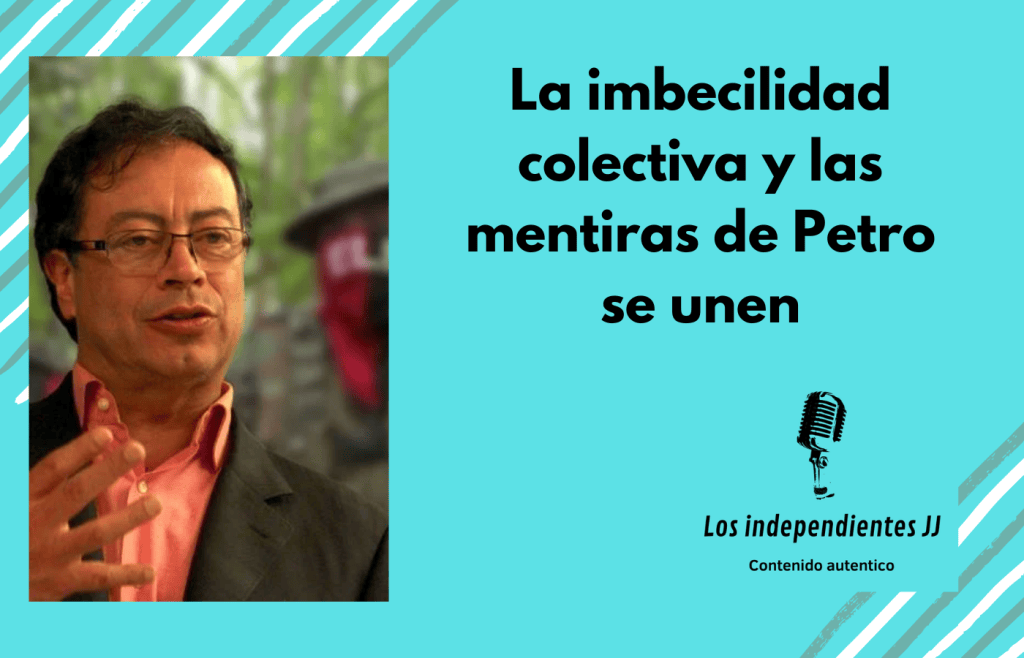 La imbecilidad colectiva y las mentiras de Petro se&nbsp;unen