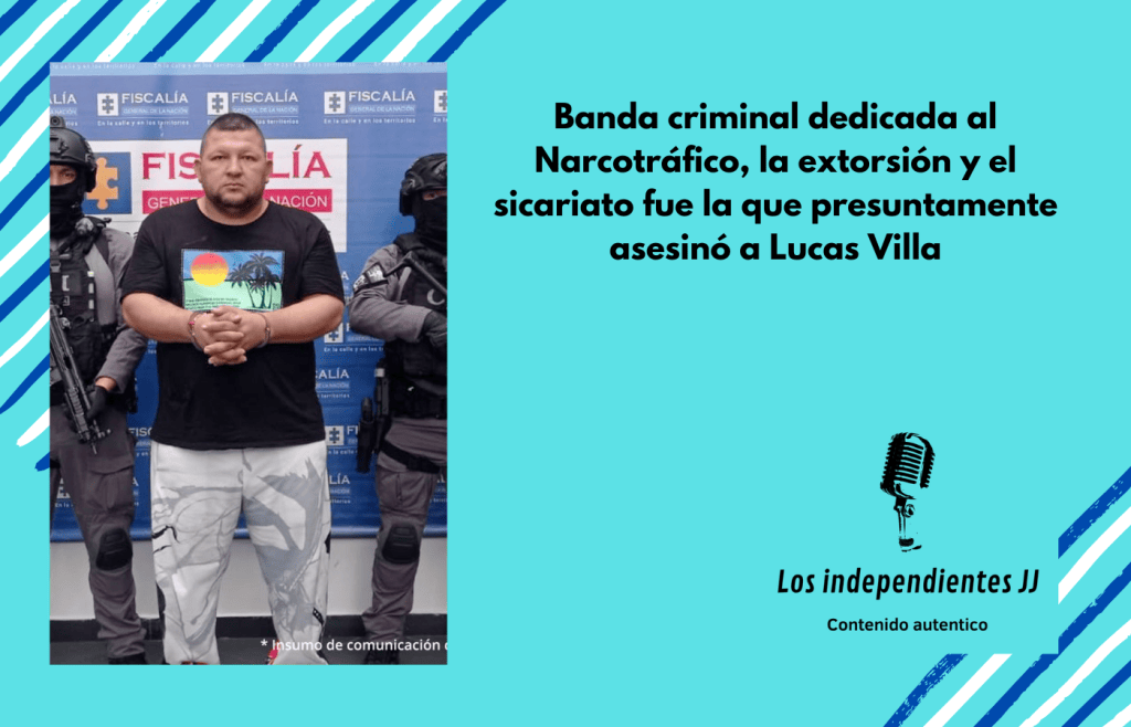 Banda criminal dedicada al Narcotráfico, la extorsión y el sicariato fue la que presuntamente asesinó a Lucas&nbsp;Villa