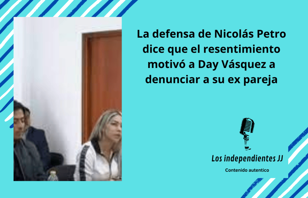La defensa de Nicolás Petro dice que el resentimiento motivó a Day Vásquez a denunciar a su ex&nbsp;pareja