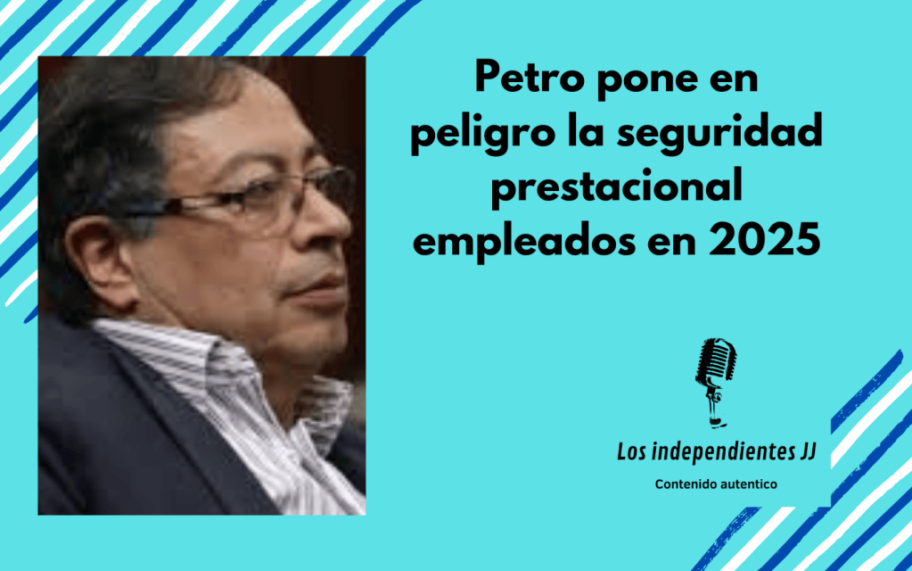 Petro pone en peligro la seguridad prestacional empleados en&nbsp;2025
