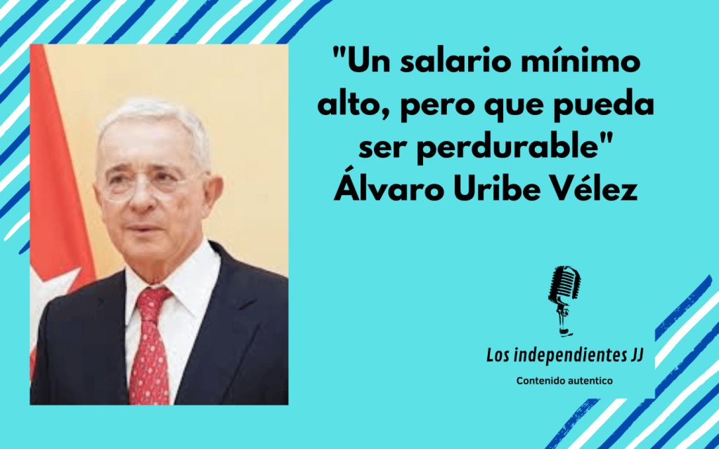 «Un salario mínimo alto, pero que pueda ser perdurable» Alvaro Uribe&nbsp;Vélez
