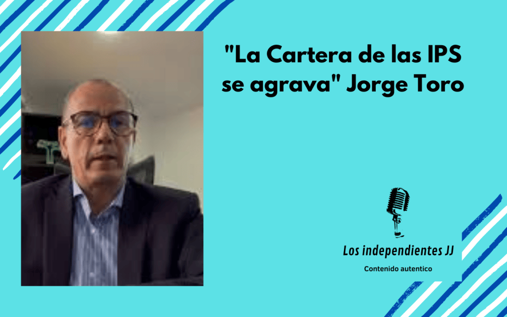 «La Cartera de las IPS se agrava» Jorge Toro