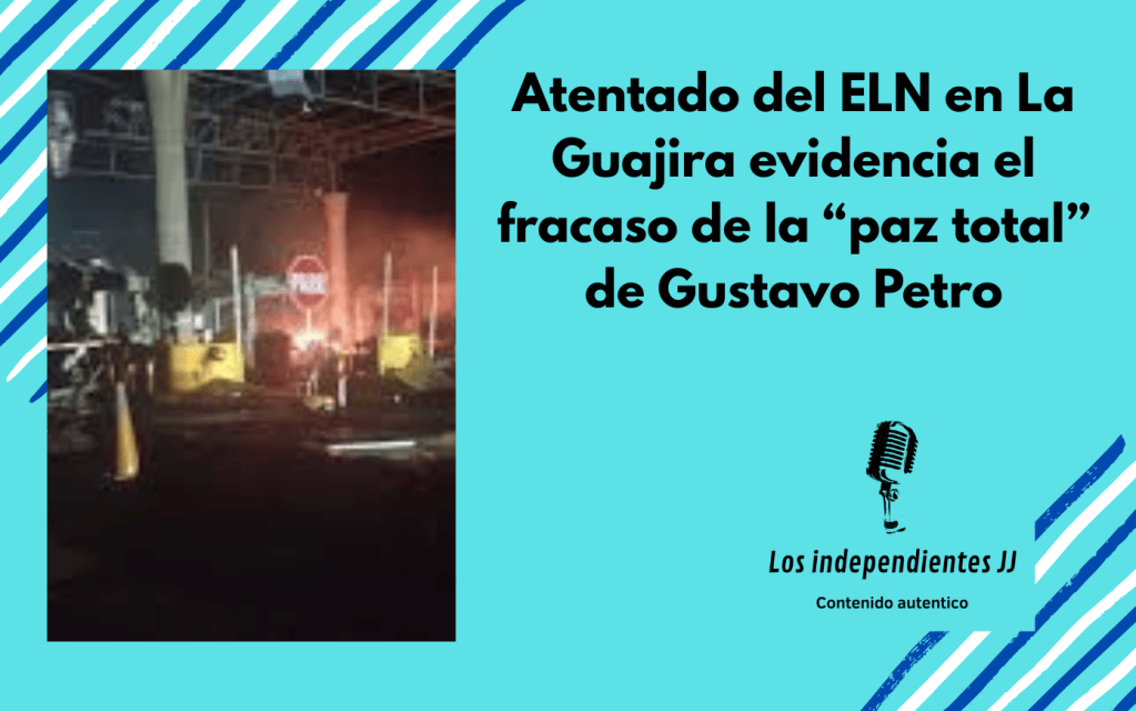 Atentado del ELN en La Guajira evidencia el fracaso de la “paz total” de Gustavo&nbsp;Petro