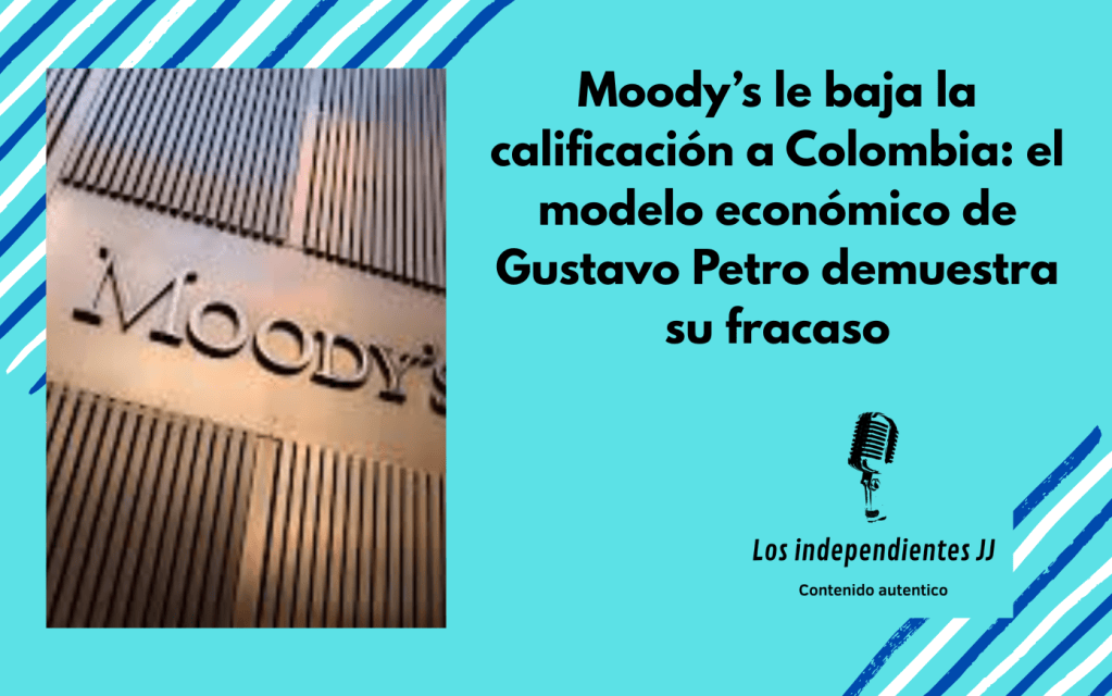 Moody’s le baja la calificación a Colombia: el modelo económico de Gustavo Petro demuestra su fracaso