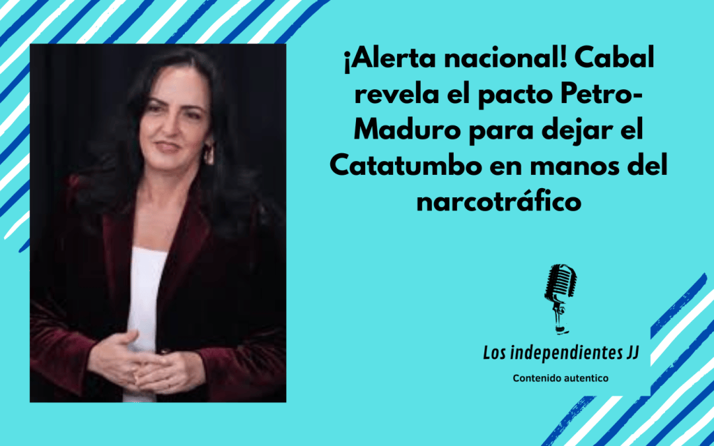 ¡Alerta nacional! Cabal revela el pacto Petro-Maduro para dejar el Catatumbo en manos del&nbsp;narcotráfico