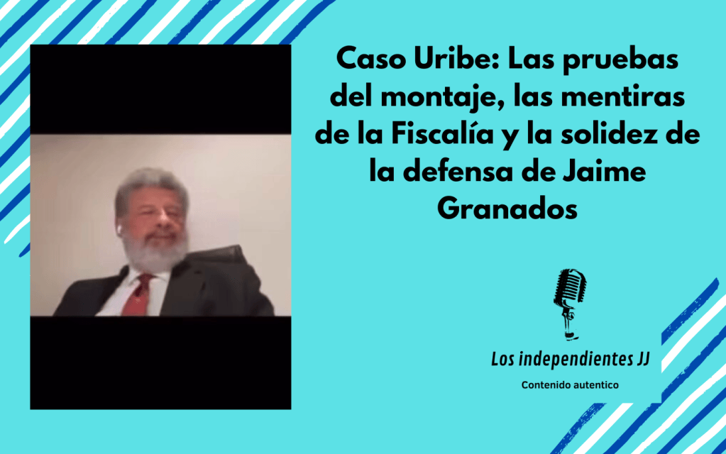 Caso Uribe: Las pruebas del montaje, las mentiras de la Fiscalía y la solidez de la defensa de Jaime Granados
