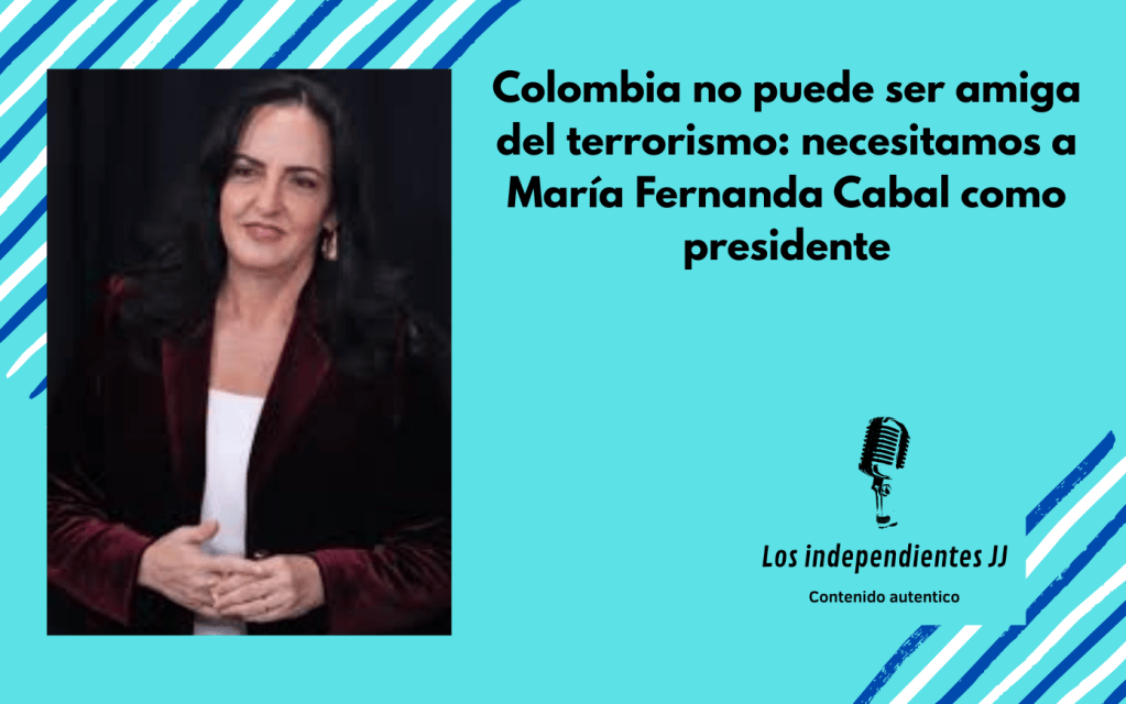Colombia no puede ser amiga del terrorismo: necesitamos a María Fernanda Cabal como presidente