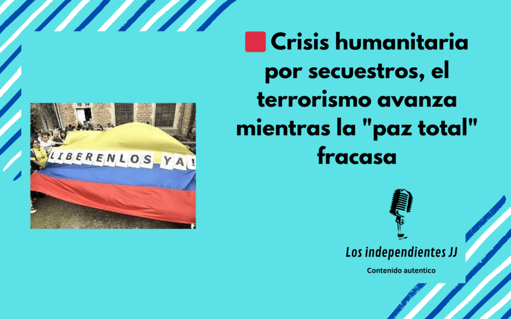 🟥 Crisis humanitaria por secuestros, el terrorismo avanza mientras la «paz total» fracasa