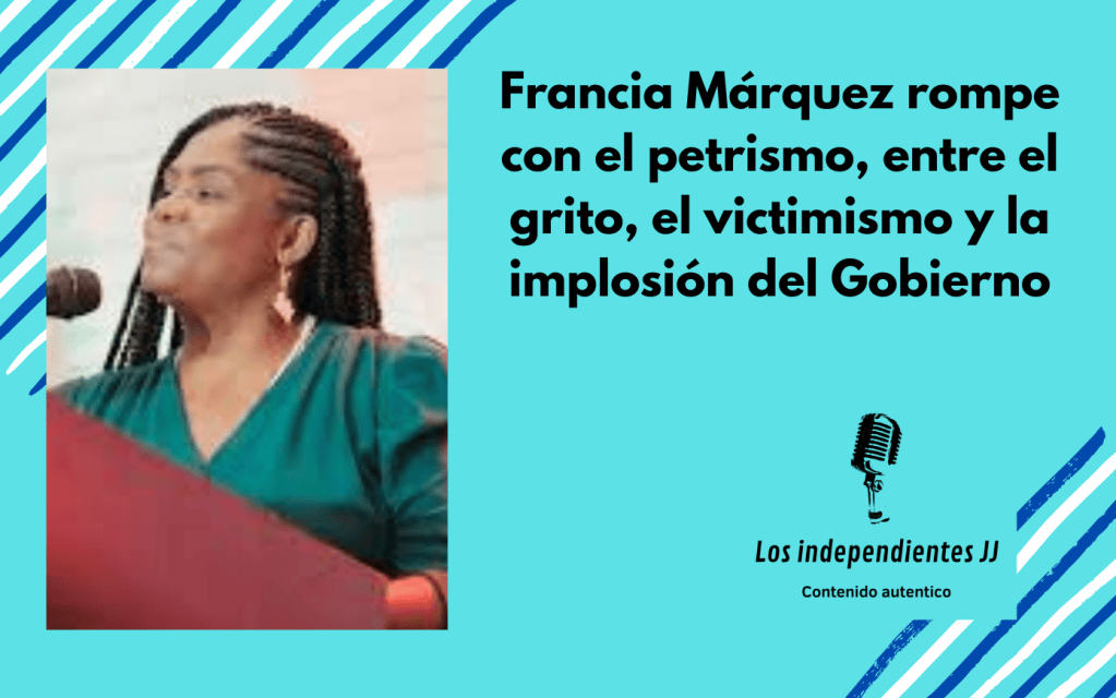 Francia Márquez rompe con el petrismo, entre el grito, el victimismo y la implosión del&nbsp;Gobierno