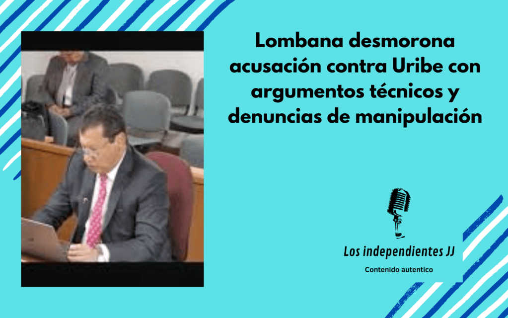 Lombana desmorona acusación contra Uribe con argumentos técnicos y denuncias de manipulación