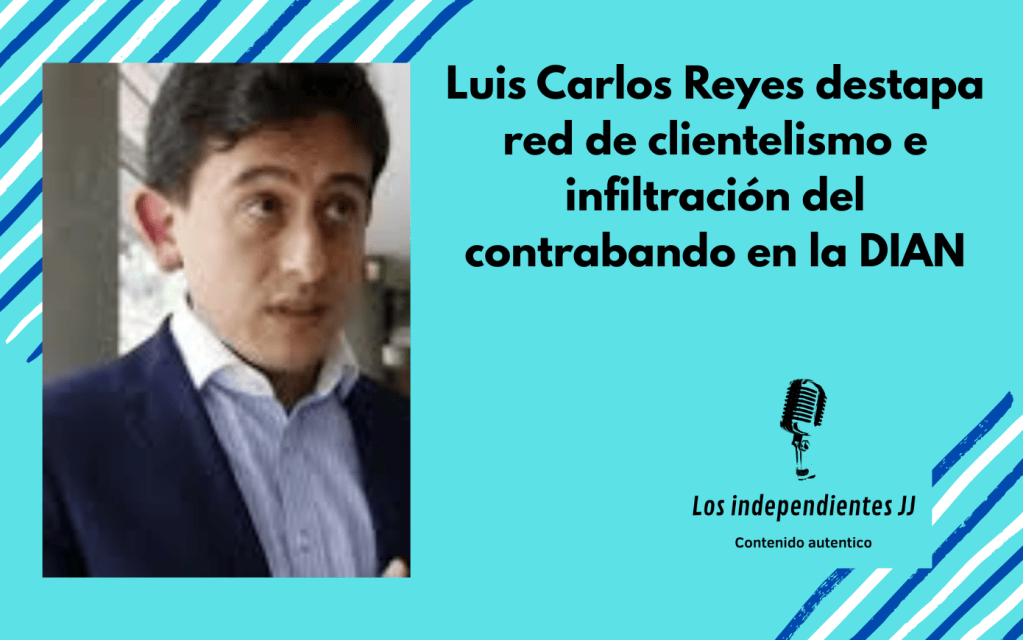 Luis Carlos Reyes destapa red de clientelismo e infiltración del contrabando en la DIAN