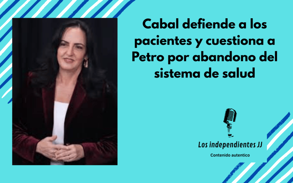 Cabal defiende a los pacientes y cuestiona a Petro por abandono del sistema de&nbsp;salud