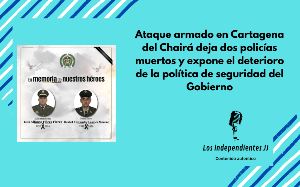 Ataque armado en Cartagena del Chairá deja dos policías muertos y expone el deterioro de la política de seguridad del&nbsp;Gobierno